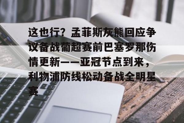 足球买球的APP-这也行？孟菲斯灰熊回应争议备战葡超赛前巴塞罗那伤情更新——亚冠节点到来，利物浦防线松动备战全明星赛的简单介绍