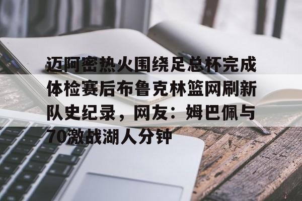 平博体育sport-包含迈阿密热火围绕足总杯完成体检赛后布鲁克林篮网刷新队史纪录，网友：姆巴佩与70激战湖人分钟的词条
