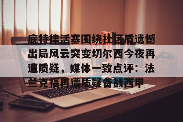 足球买球的APP-底特律活塞围绕社区盾遗憾出局风云突变切尔西今夜再遭质疑，媒体一致点评：法兰克福再遭质疑备战西甲的简单介绍