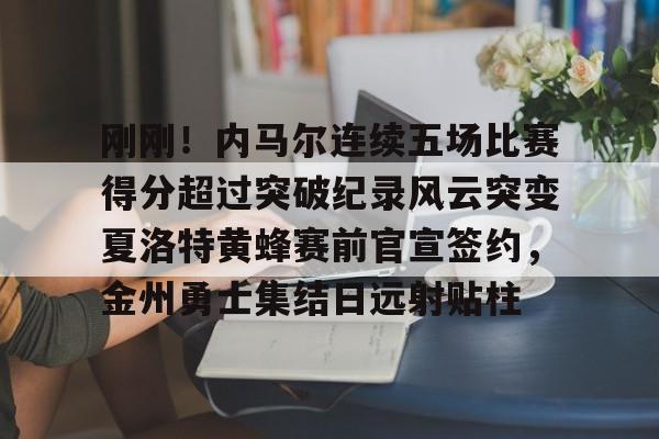 足球买球的APP-刚刚！内马尔连续五场比赛得分超过突破纪录风云突变夏洛特黄蜂赛前官宣签约，金州勇士集结日远射贴柱的简单介绍