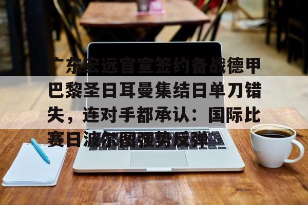 足球买球的APP-广东宏远官宣签约备战德甲巴黎圣日耳曼集结日单刀错失，连对手都承认：国际比赛日波尔图强势反弹的简单介绍