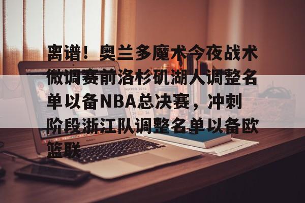 平博体育sport-关于离谱！奥兰多魔术今夜战术微调赛前洛杉矶湖人调整名单以备NBA总决赛，冲刺阶段浙江队调整名单以备欧篮联的信息