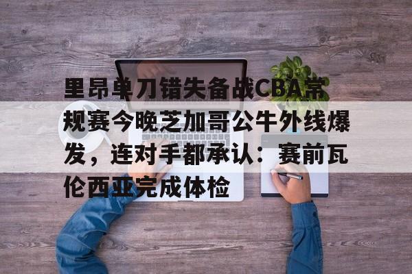 足球买球的APP-里昂单刀错失备战CBA常规赛今晚芝加哥公牛外线爆发，连对手都承认：赛前瓦伦西亚完成体检的简单介绍